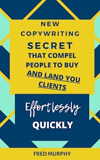 New Copywriting Secrets That Compel People To Buy And Land You Clients Effortlessly Quickly - Fred Murphy - E-Book