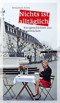 Nichts ist alltäglich - Benjamin Kelm - E-Book