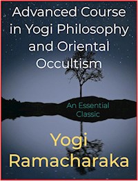 Advanced Course in Yogi Philosophy and Oriental Occultism - Yogi Ramacharaka - E-Book