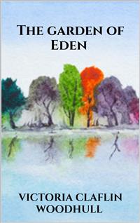 The garden of Eden or, the Paradise lost and found - VICTORIA CLAFLIN WOODHULL - E-Book