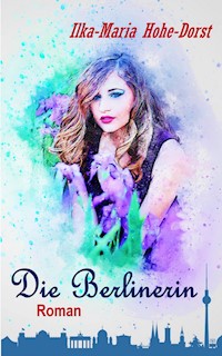 Die Berlinerin - Ilka-Maria Hohe-Dorst - E-Book