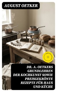 Dr A. Oetkers Grundlehren der Kochkunst sowie preisgekrönte Rezepte für Haus und Küche - August Oetker - E-Book