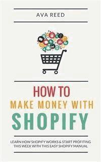 How To Make Money With Shopify: Learn How Shopify Works & Start Profiting This Week With This Easy Shopify Manual - Ava Reed - E-Book
