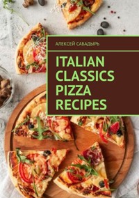 Italian classics pizza recipes - Алексей Сабадырь - E-Book