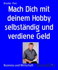 Mach Dich mit deinem Hobby selbständig und verdiene Geld - Branko Perc - E-Book