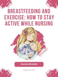 Breastfeeding and exercise: How to stay active while nursing - Aurora Brooks - E-Book