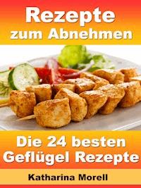 Rezepte zum Abnehmen - Die 24 besten Geflügel Rezepte mit Tipps zum Abnehmen - Katharina Morell - E-Book