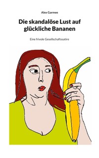 Die skandalöse Lust auf glückliche Bananen - Alex Garmee - E-Book