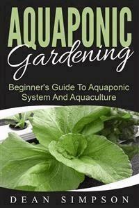 Aquaponic Gardening: Beginner's Guide To Aquaponic System And Aquaculture - Dean Simpson - E-Book