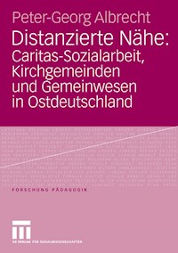 Distanzierte Nähe: Caritas-Sozialarbeit, Kirchgemeinden und Gemeinwesen in Ostdeutschland - Peter-Georg Albrecht - E-Book