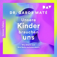 Unsere Kinder brauchen uns: Wie Eltern sich ihre Rolle zurückerobern - Gabor Maté - Hörbuch