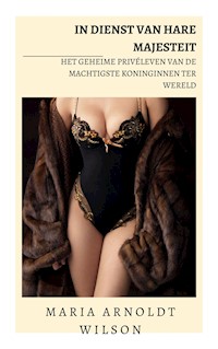 In dienst van Hare Majesteit: het geheime privéleven van de machtigste koninginnen ter wereld - Maria Arnoldt Wilson - E-Book