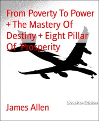 From Poverty To Power  + The Mastery Of Destiny + Eight Pillar Of  Prosperity - James Allen - E-Book