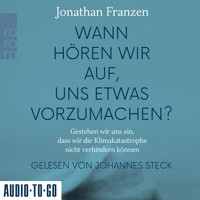 Wann hören wir auf, uns etwas vorzumachen? - Gestehen wir uns ein, dass wir die Klimakatastrophe nicht verhindern können (Gekürzt) - Jonathan Franzen - Hörbuch