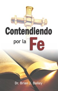 Contendiendo por la fe - Dr. Brian J. Bailey - E-Book