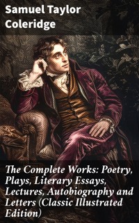 The Complete Works: Poetry, Plays, Literary Essays, Lectures, Autobiography and Letters (Classic Illustrated Edition) - Samuel Taylor Coleridge - E-Book