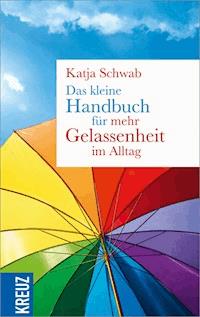 Das kleine Handbuch für mehr Gelassenheit im Alltag - Katja Schwab - E-Book