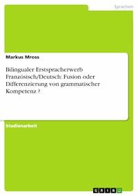 Bilingualer Erstspracherwerb Französisch/Deutsch: Fusion oder Differenzierung von grammatischer Kompetenz ? - Markus Mross - E-Book
