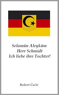 Selamün Aleyküm, Herr Schmidt. Ich liebe ihre Tochter! - Robert Cacic - E-Book
