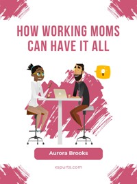 How Working Moms Can Have It All - Aurora Brooks - E-Book