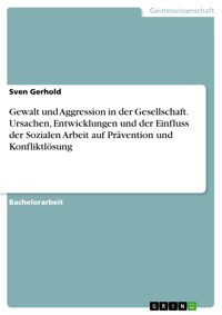 Gewalt und Aggression in der Gesellschaft. Ursachen, Entwicklungen und der Einfluss der Sozialen Arbeit auf Prävention und Konfliktlösung - Sven Gerhold - E-Book