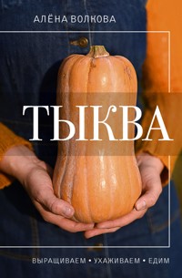 Тыква. Выращиваем, ухаживаем и едим - Алёна Волкова - E-Book