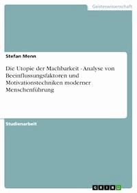 Die Utopie der Machbarkeit - Analyse von Beeinflussungsfaktoren und Motivationstechniken moderner Menschenführung - Stefan Menn - E-Book