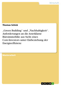 „Green Building“ und „Nachhaltigkeit“. Anforderungen an die Assetklasse Büroimmobilie aus Sicht eines Core-Investors unter Einbeziehung der Energieeffizienz - Thomas Schick - E-Book