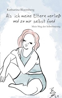 Als ich meine Eltern verließ und zu mir selbst fand - Katharina Bloemberg - E-Book