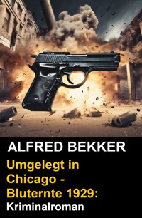 Umgelegt in Chicago - Bluternte 1929: Kriminalroman - Alfred Bekker - E-Book