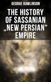 The History of Sassanian "New Persian" Empire - Rawlinson George - E-Book