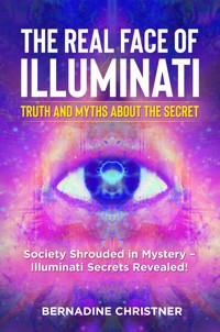 The real face of illuminati:  truth and myths  about the secret. Society Shrouded in Mystery – Illuminati Secrets Revealed! - Bernadine Christner - E-Book