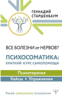 Все болезни от нервов? Психосоматика: краткий курс самопомощи. Психотерапия, кейсы, упражнения - Геннадий Старшенбаум - E-Book