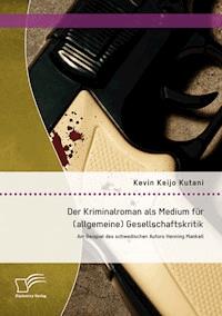 Der Kriminalroman als Medium für (allgemeine) Gesellschaftskritik: Am Beispiel des schwedischen Autors Henning Mankell - Kevin Keijo Kutani - E-Book
