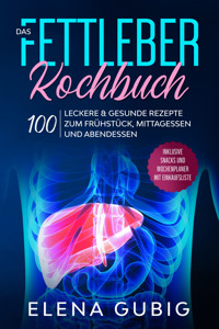Das Fettleber Kochbuch: 100 leckere & gesunde Rezepte zum Frühstück, Mittagessen und Abendessen - Inklusive Snacks und Wochenplaner mit Einkaufsliste - Elena Gubig - E-Book