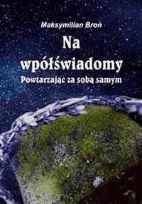 Na wpółświadomy. Powtarzając za sobą samym - Maksymilian Bron - E-Book