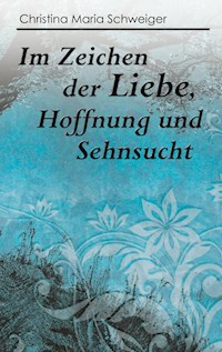 Im Zeichen der Liebe, Hoffnung und Sehnsucht - Christina Maria Schweiger - E-Book