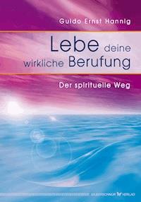 Lebe deine wirkliche Berufung - Guido E Hannig - E-Book