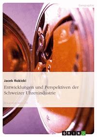 Entwicklungen und Perspektiven der Schweizer Uhrenindustrie - Jacek Rokicki - E-Book