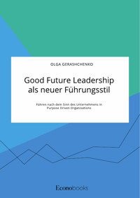 Good Future Leadership als neuer Führungsstil. Führen nach dem Sinn des Unternehmens in Purpose Driven Organisations - Olga Gerashchenko - E-Book