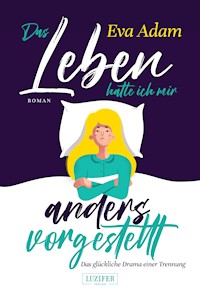 DAS LEBEN HATTE ICH MIR ANDERS VORGESTELLT - Das glückliche Drama einer Trennung - Eva Adam - E-Book