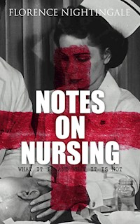 Notes on Nursing: What It Is and What It Is Not - Florence Nightingale - E-Book