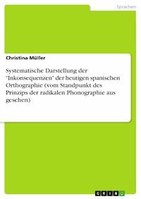 Systematische Darstellung der "Inkonsequenzen" der heutigen spanischen Orthographie (vom Standpunkt des Prinzips der radikalen Phonographie aus gesehen) - Christina Müller - E-Book