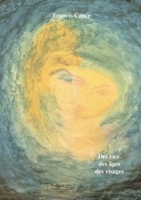 Des vies des âges des visages - Francis Cance - E-Book