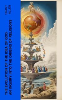 The Evolution of the Idea of God: An Inquiry Into the Origins of Religions - Grant Allen - E-Book