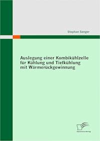 Auslegung einer Kombikühlzelle für Kühlung und Tiefkühlung mit Wärmerückgewinnung - Stephan Senger - E-Book
