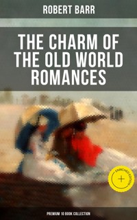 The Charm of the Old World Romances – Premium 10 Book Collection - Robert Barr - E-Book