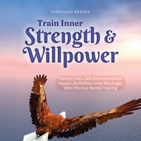 Train Inner Strength & Willpower: How to Find a Self-Determined and Happy Life Without Inner Blockages With Effective Mental Training - Incl. The Best Tips & Exercises - Cornelius Berger - Hörbuch