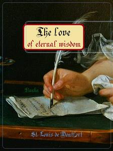 The love of eternal wisdom - St. Louis De Montfort - E-Book