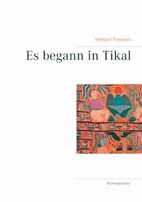 Es begann in Tikal - Herbert Freistein - E-Book